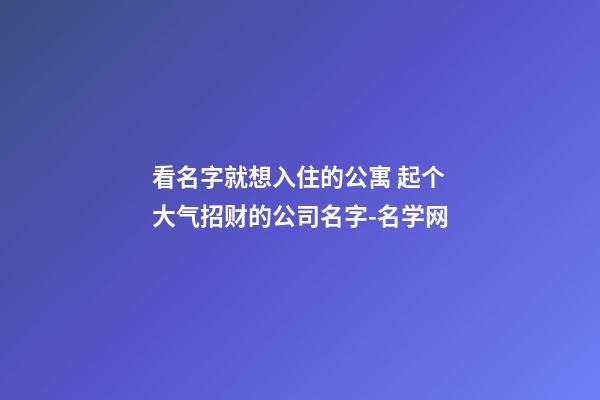 看名字就想入住的公寓 起个大气招财的公司名字-名学网-第1张-公司起名-玄机派